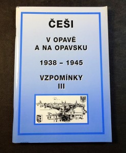 náhled knihy - Vzpomínky. III, Češi v Opavě a na Opavsku 1938-1945 : k 65. výročí podpisu Mnichovské dohody (29.9.1938) : sborník statí, vzpomínek a dokumentů
